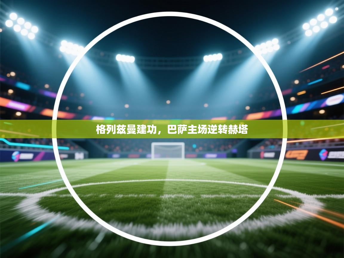 格列兹曼建功,巴萨主场逆转赫塔 第1张