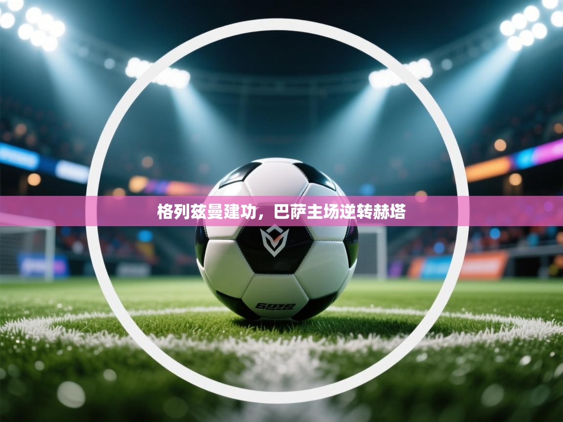 格列兹曼建功,巴萨主场逆转赫塔 第2张