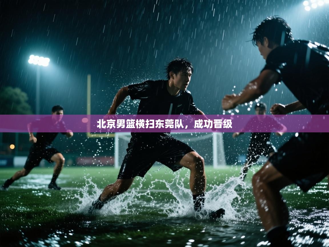 北京男篮横扫东莞队，成功晋级  第1张