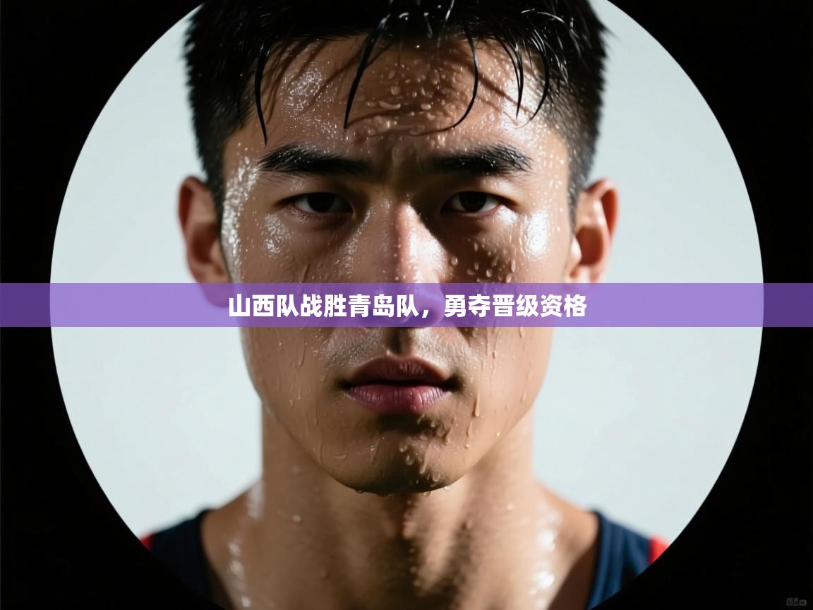 山西队战胜青岛队，勇夺晋级资格  第1张