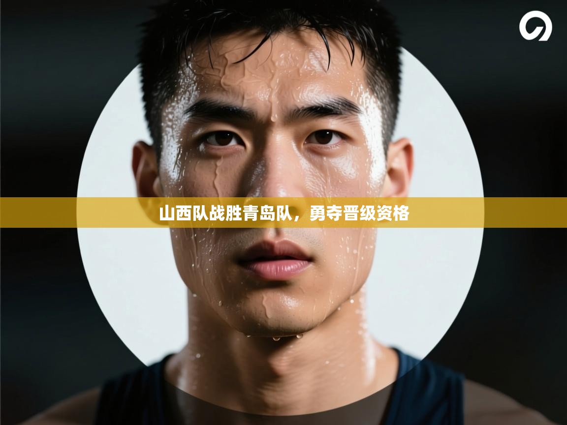 山西队战胜青岛队，勇夺晋级资格  第2张