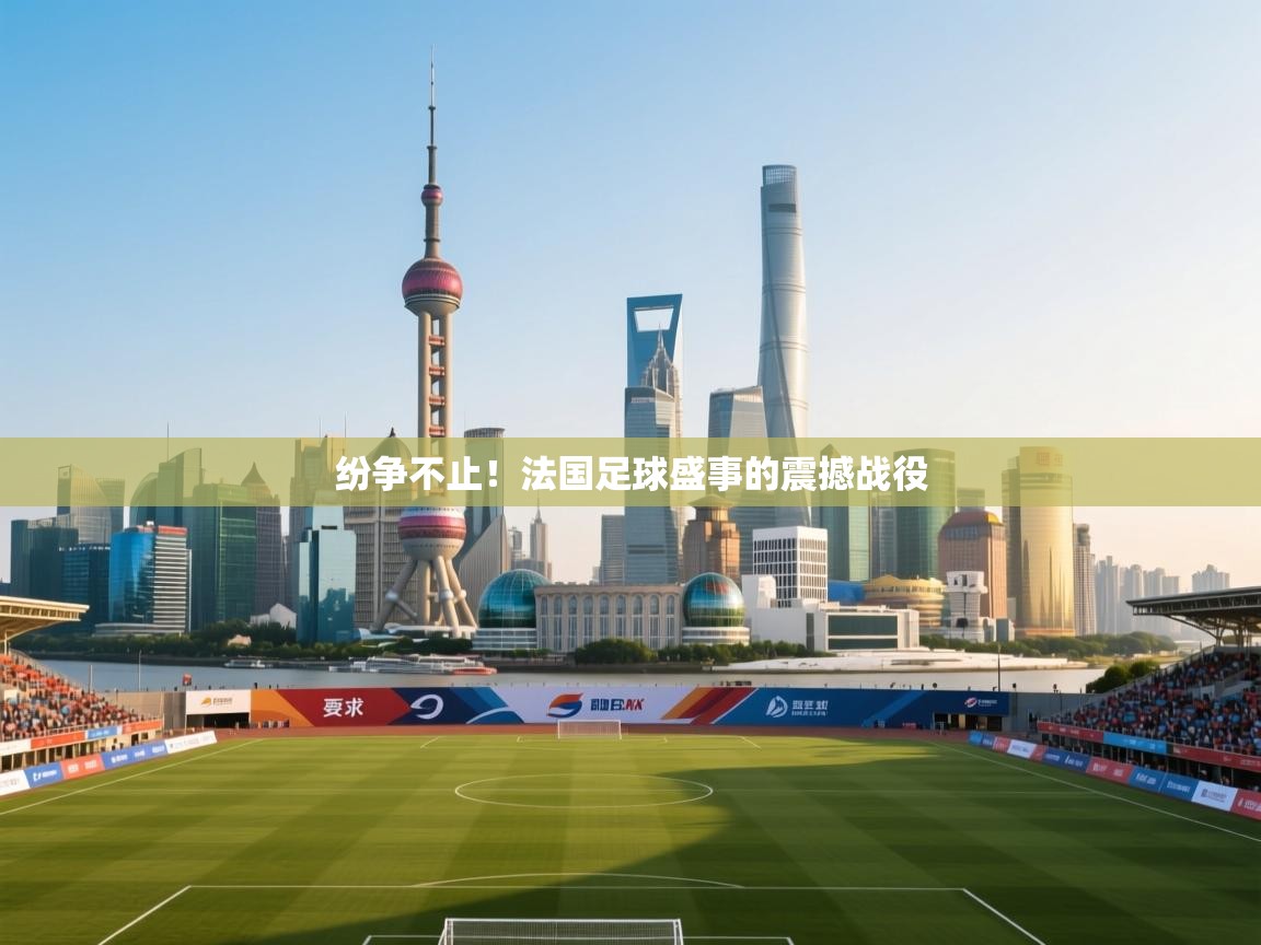 纷争不止！法国足球盛事的震撼战役  第1张