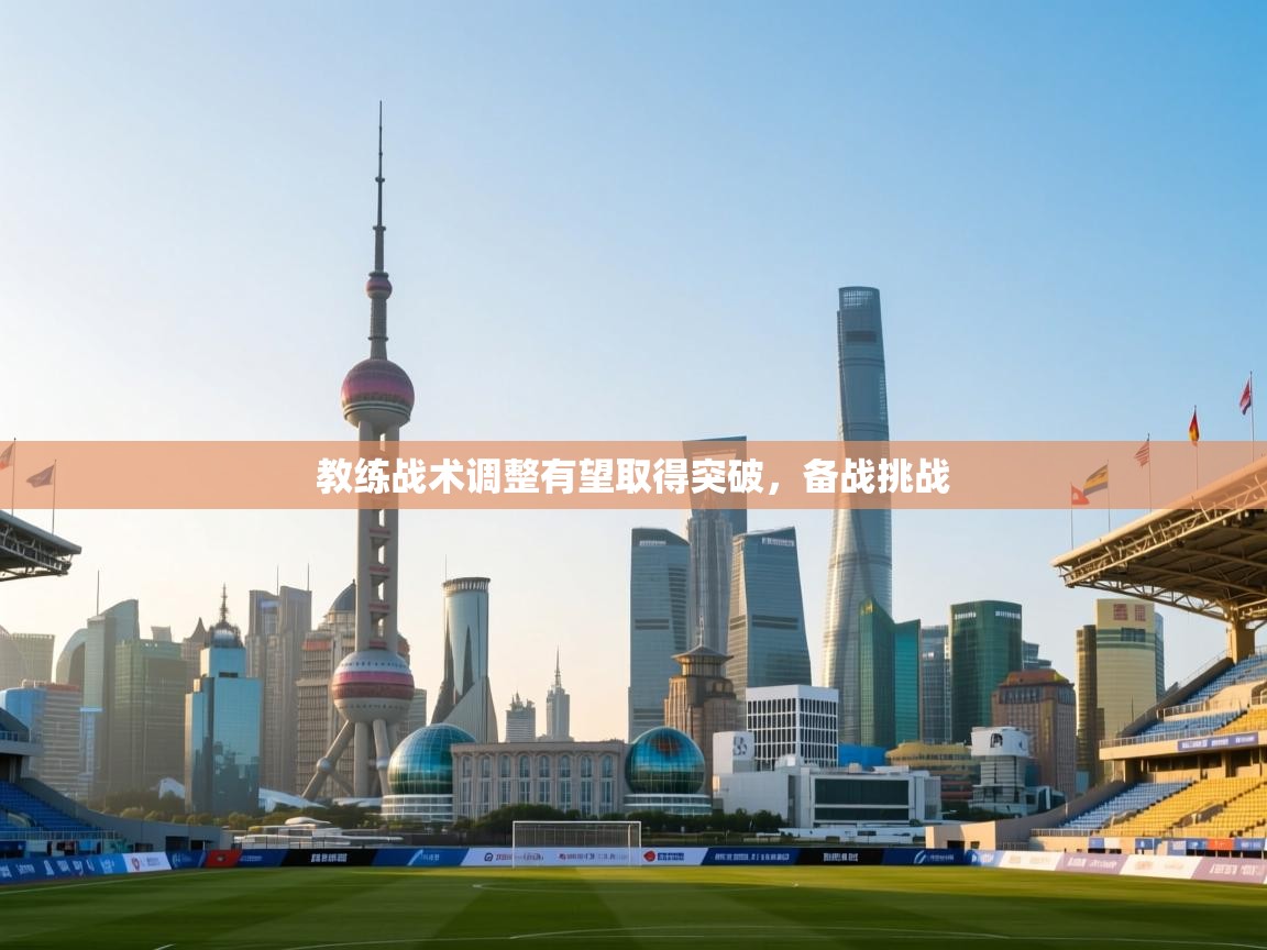 教练战术调整有望取得突破，备战挑战  第1张