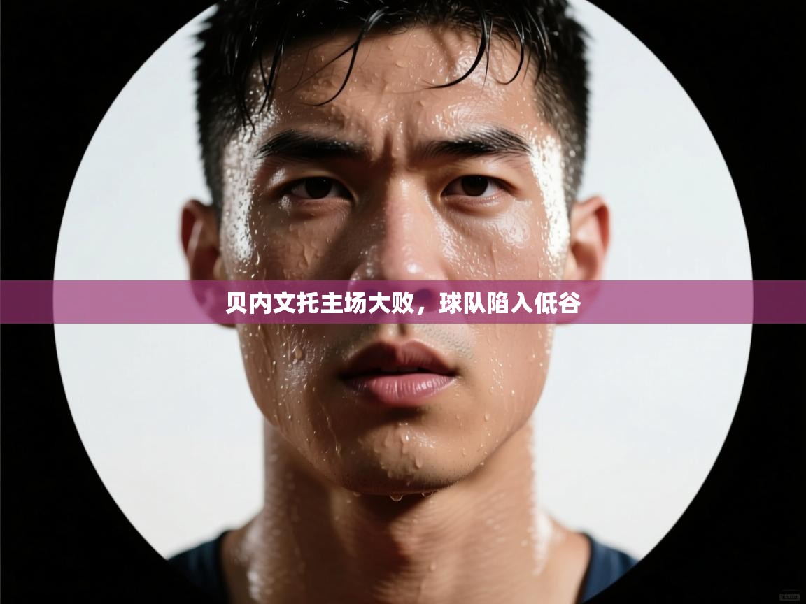 贝内文托主场大败，球队陷入低谷