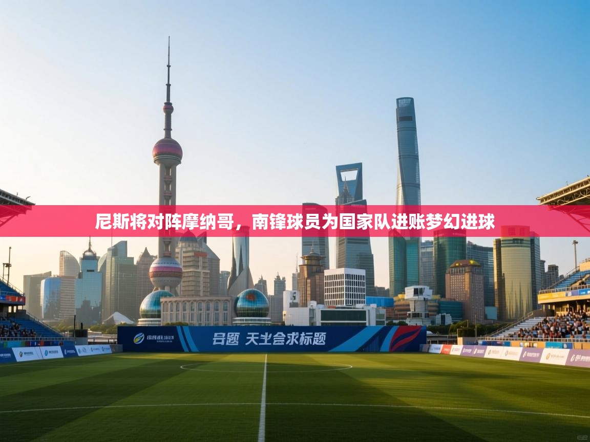 尼斯将对阵摩纳哥，南锋球员为国家队进账梦幻进球  第1张