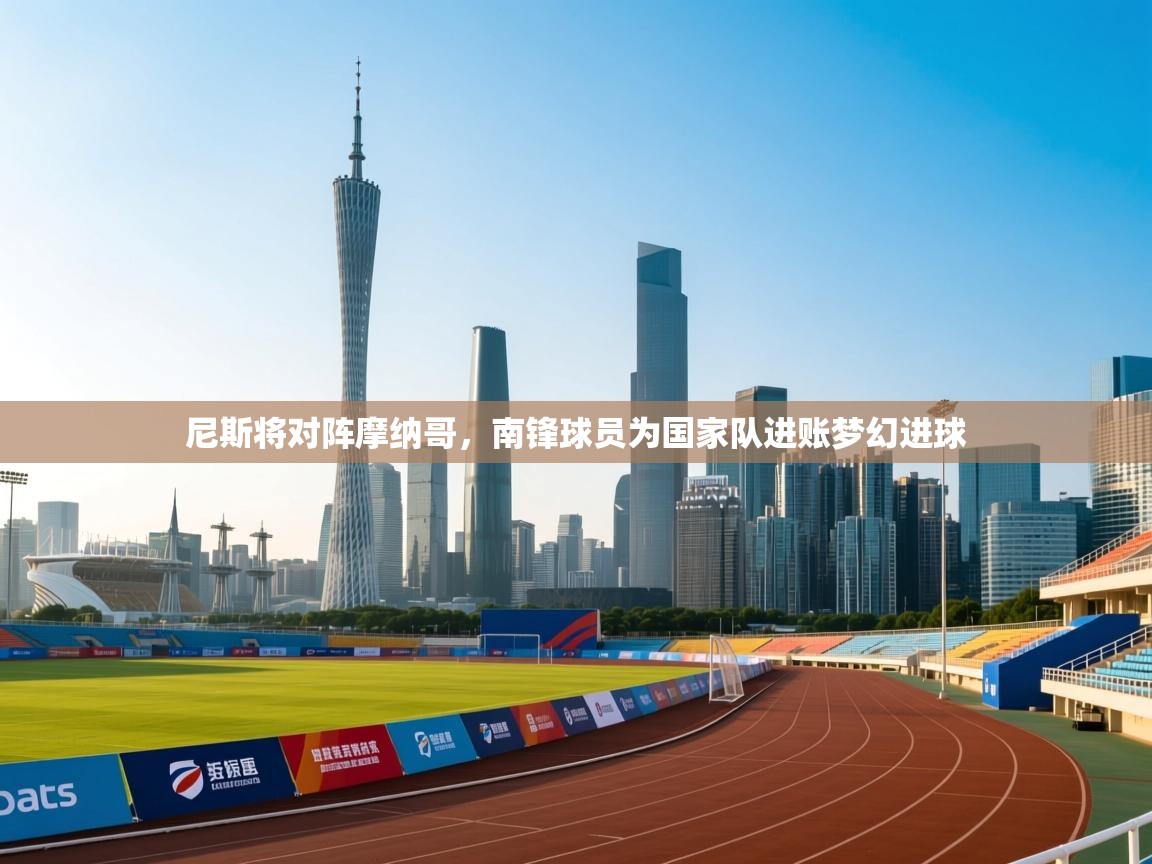 尼斯将对阵摩纳哥，南锋球员为国家队进账梦幻进球  第2张