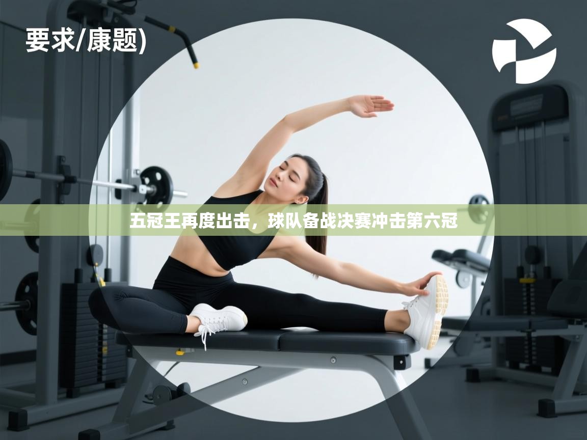 五冠王再度出击，球队备战决赛冲击第六冠  第1张