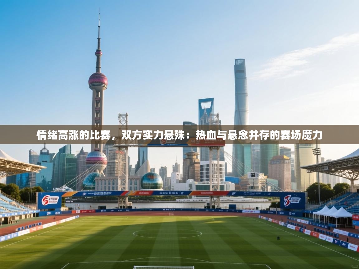 情绪高涨的比赛,双方实力悬殊:热血与悬念并存的赛场魔力 第1张