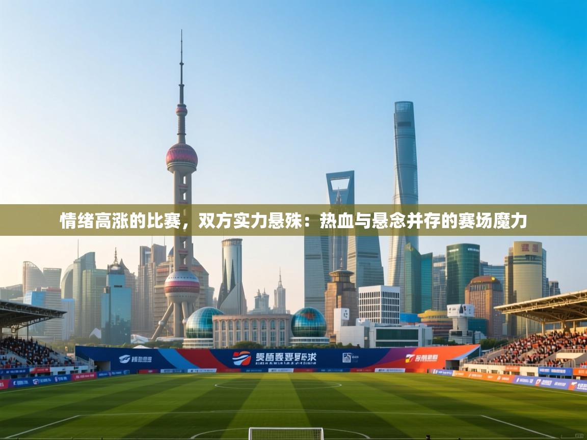 情绪高涨的比赛,双方实力悬殊:热血与悬念并存的赛场魔力 第2张
