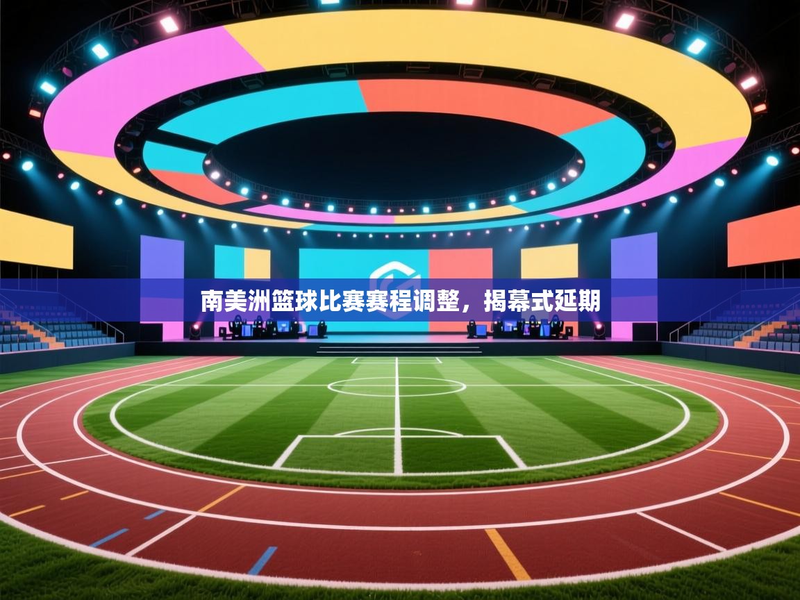 南美洲篮球比赛赛程调整,揭幕式延期 第2张